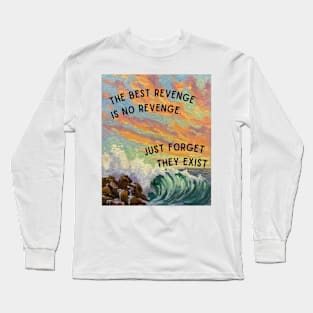 The Best Revenge is no Revenge. Just Forget They Exist Long Sleeve T-Shirt